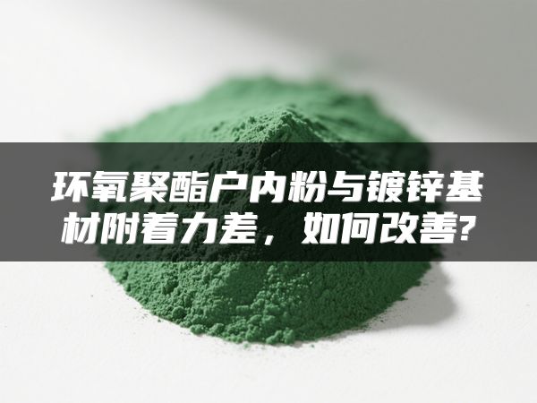 环氧聚酯户内粉与镀锌基材附着力差，如何改善?