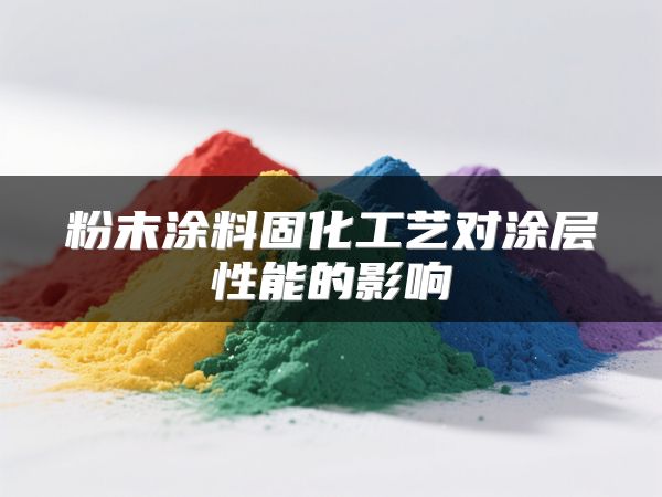 粉末涂料固化工艺对涂层性能的影响