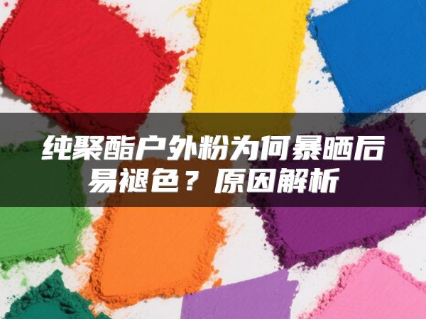 纯聚酯户外粉为何暴晒后易褪色？原因解析