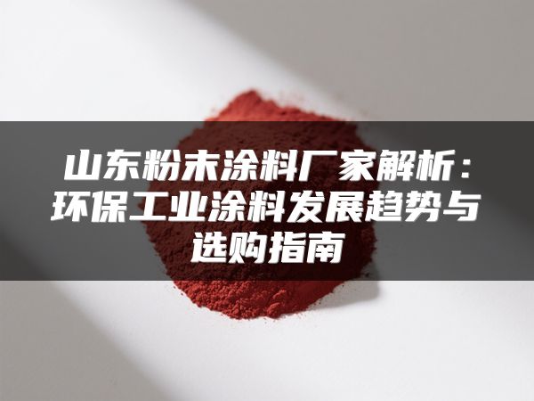 山东粉末涂料厂家解析：环保工业涂料发展趋势与选购指南